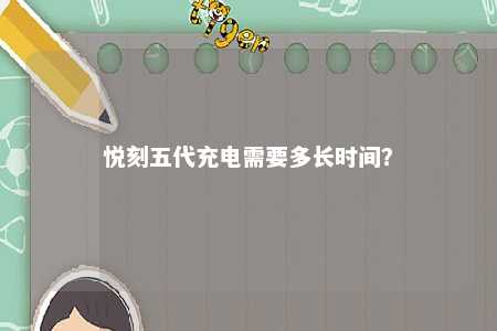 悦刻五代充电需要多长时间�
？ 